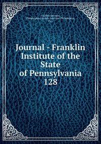 Journal - Franklin Institute of the State of Pennsylvania. 128