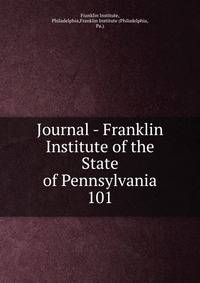 Journal - Franklin Institute of the State of Pennsylvania. 101