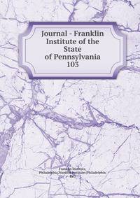Journal - Franklin Institute of the State of Pennsylvania. 103