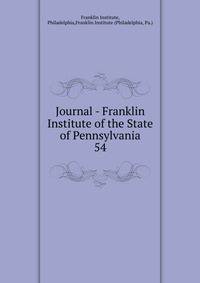 Journal - Franklin Institute of the State of Pennsylvania. 54