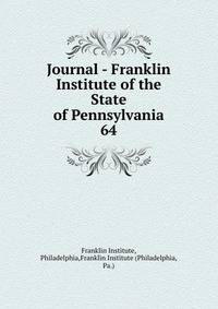 Journal - Franklin Institute of the State of Pennsylvania. 64