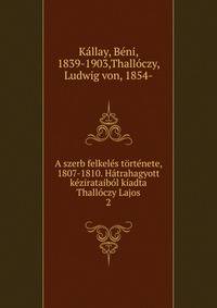 A szerb felkeles tortenete, 1807-1810. Hatrahagyott kezirataibol kiadta Thalloczy Lajos