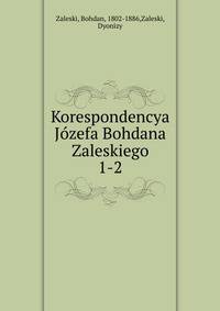 Korespondencya Jzefa Bohdana Zaleskiego. 1-2