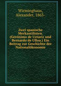 Zwei spanische Merkantilisten. (Geronimo de Uztariz und Bernardo de Ulloa.) Ein Beitrag zur Geschichte der Nationalokonomie