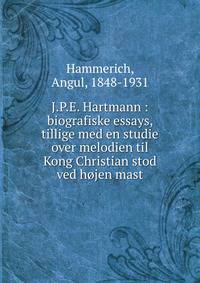 J.P.E. Hartmann : biografiske essays, tillige med en studie over melodien til Kong Christian stod ved h?jen mast