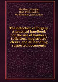 The detection of forgery. A practical handbook for the use of bankers, solicitors, magistrates' clerks, and all handling suspected documents