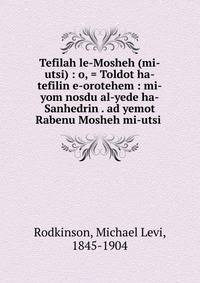 Tefilah le-Mosheh (mi-utsi) : o, = Toldot ha-tefilin e-orotehem : mi-yom nosdu al-yede ha-Sanhedrin . ad yemot Rabenu Mosheh mi-utsi .