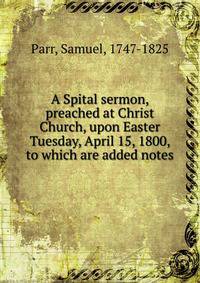 A Spital sermon, preached at Christ Church, upon Easter Tuesday, April 15, 1800, to which are added notes