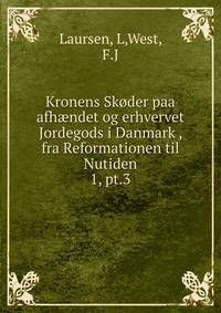 Kronens Skder paa afhndet og erhvervet Jordegods i Danmark , fra Reformationen til Nutiden. 1, pt.3