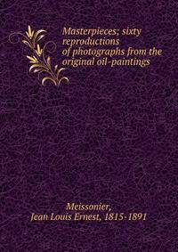 Masterpieces; sixty reproductions of photographs from the original oil-paintings