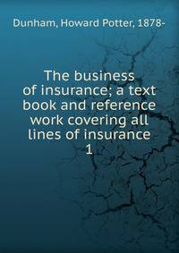 The business of insurance; a text book and reference work covering all lines of insurance. 1