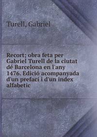 Recort; obra feta per Gabriel Turell de la ciutat d? Barcelona en l'any 1476. Edici? acompanyada d'un prefaci i d'un index alfabetic