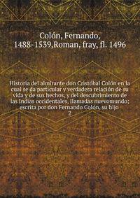 Historia del almirante don Crist?bal Col?n en la cual se da particular y verdadera relaci?n de su vida y de sus hechos, y del descubrimiento de las Indias occidentales, Ilamadas nuevomundo; escrita por don Fernando Col?n, su hijo