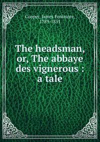 The headsman, or, The abbaye des vignerous : a tale