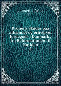 Kronens Skder paa afhndet og erhvervet Jordegods i Danmark , fra Reformationen til Nutiden. 2