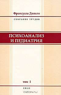 Франсуаза Дольто. Собрание трудов. Том 1. Психоанализ и педиатрия