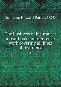 The business of insurance; a text book and reference work covering all lines of insurance. 2