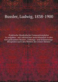 Praktische Musikalische Compositionslehre in aufgaben : mit zahlreichen ausschliesslich in den text gedruckten Muster-, Uebungs- und Erluterungs-Beispielen nach den Werken der ersten Meister. 1