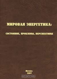 Мировая энергетика: состояние, проблемы, перспективы