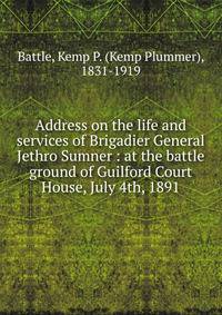 Address on the life and services of Brigadier General Jethro Sumner : at the battle ground of Guilford Court House, July 4th, 1891