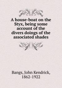 A house-boat on the Styx, being some account of the divers doings of the associated shades