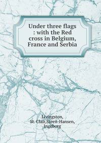 Under three flags : with the Red cross in Belgium, France and Serbia