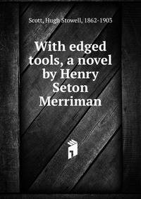 With edged tools, a novel by Henry Seton Merriman