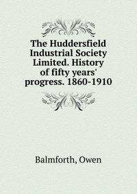 The Huddersfield Industrial Society Limited. History of fifty years' progress. 1860-1910.