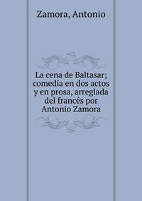La cena de Baltasar; comedia en dos actos y en prosa, arreglada del franc?s por Antonio Zamora