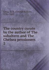 The country curate by the author of The subaltern and The Chelsea pensioners. 2