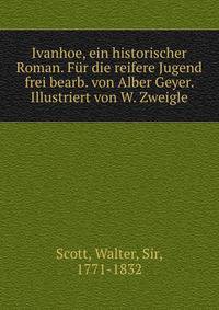 Ivanhoe, ein historischer Roman. Fur die reifere Jugend frei bearb. von Alber Geyer. Illustriert von W. Zweigle