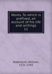 Works. To which is prefixed, an account of his life and writings. 11