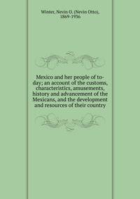 Mexico and her people of to-day; an account of the customs, characteristics, amusements, history and advancement of the Mexicans, and the development and resources of their country