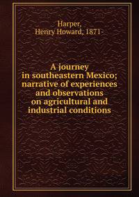 A journey in southeastern Mexico; narrative of experiences and observations on agricultural and industrial conditions