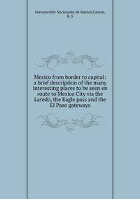 Mexico from border to capital: a brief description of the many interesting places to be seen en route to Mexico City via the Laredo, the Eagle pass and the El Paso gateways