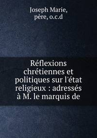 R?flexions chr?tiennes et politiques sur l'?tat religieux : adress?s ? M. le marquis de