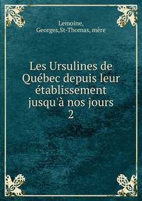 Les Ursulines de Qu?bec depuis leur ?tablissement jusqu'? nos jours