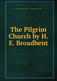 The Pilgrim Church by H.E. Broadbent