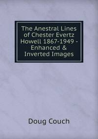 The Anestral Lines of Chester Evertz Howell 1867-1949 - Enhanced &amp; Inverted Images