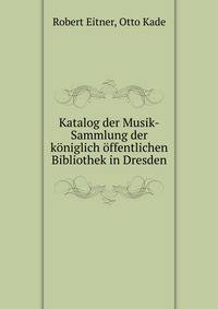 Katalog der Musik-Sammlung der koniglich offentlichen Bibliothek in Dresden