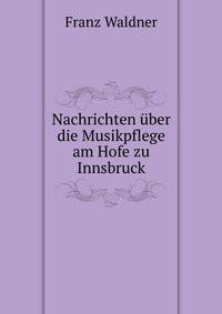 Nachrichten uber die Musikpflege am Hofe zu Innsbruck