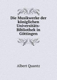 Die Musikwerke der koniglichen Universitats-Bibliothek in Gottingen