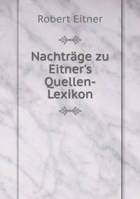 Nachtr?ge zu Eitner's Quellen-Lexikon