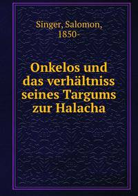 Onkelos und das verhaltniss seines Targums zur Halacha
