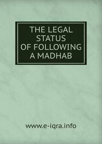 THE LEGAL STATUS OF FOLLOWING A MADHAB