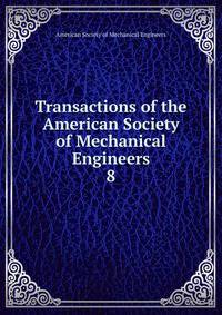 Transactions of the American Society of Mechanical Engineers. 8