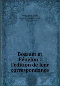 Bossuet et F?nelon : l'?dition de leur correspondance