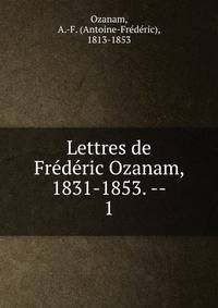 Lettres de Frdric Ozanam, 1831-1853. --. 1
