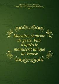 Macaire; chanson de geste. Pub. d'apr?s le manuscrit unique de Venise