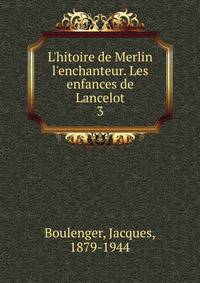 L'hitoire de Merlin l'enchanteur. Les enfances de Lancelot